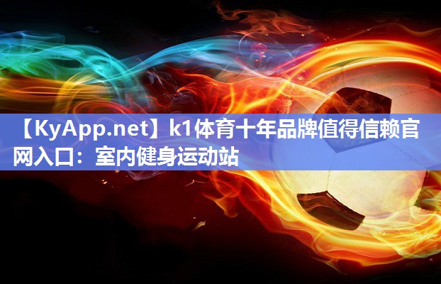 k1体育十年品牌值得信赖官网入口:室内健身运动站