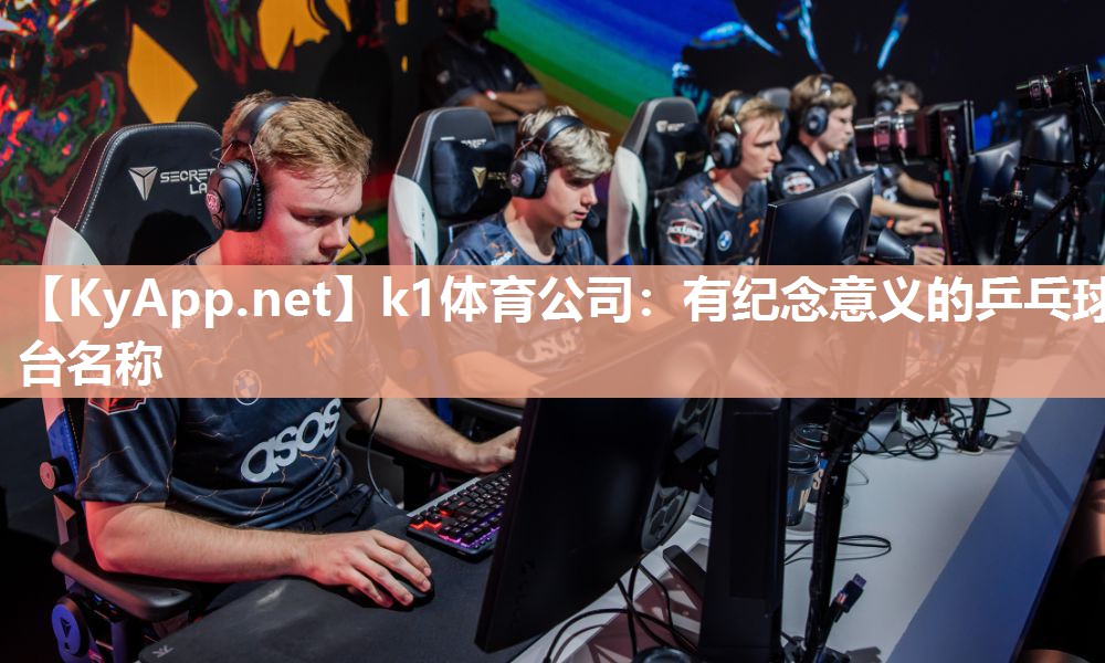 k1体育公司:有纪念意义的乒乓球台名称