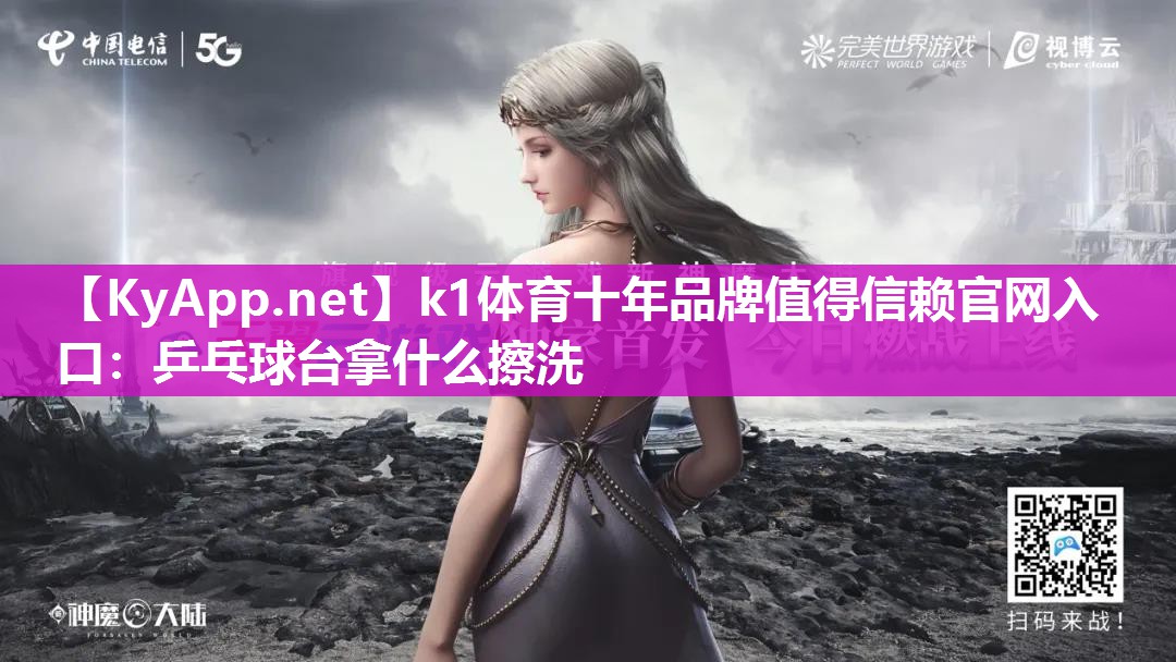 k1体育十年品牌值得信赖官网入口:乒乓球台拿什么擦洗
