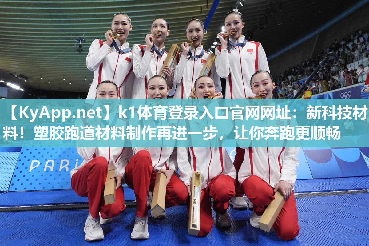 k1体育登录入口官网网址:新科技材料!塑胶跑道材料制作再进一步,让你奔跑更顺畅