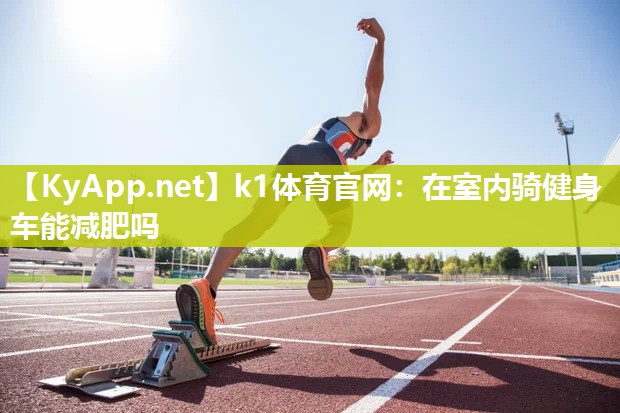 k1体育官网:在室内骑健身车能减肥吗