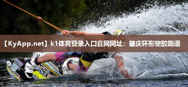 k1体育登录入口官网网址:肇庆环形塑胶跑道