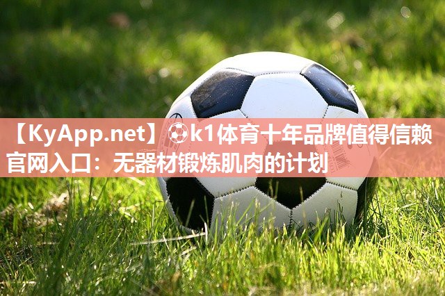 ⚽k1体育十年品牌值得信赖官网入口:无器材锻炼肌肉的计划