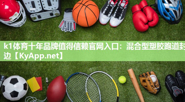 k1体育十年品牌值得信赖官网入口:混合型塑胶跑道封边