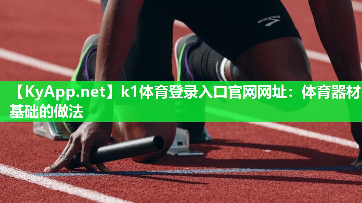 k1体育登录入口官网网址:体育器材基础的做法