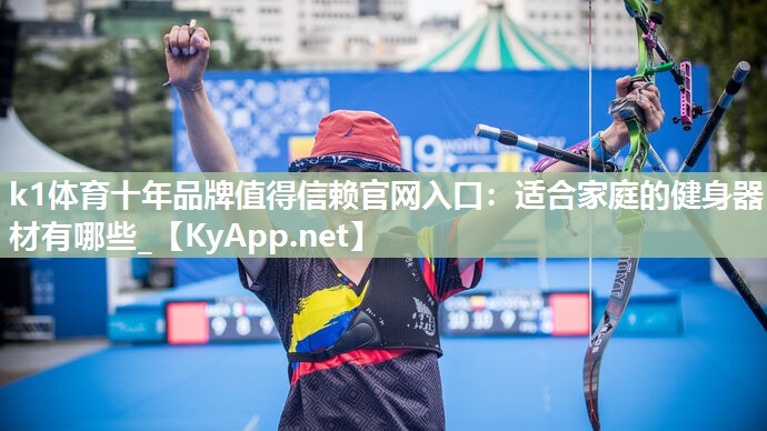 k1体育十年品牌值得信赖官网入口:适合家庭的健身器材有哪些_