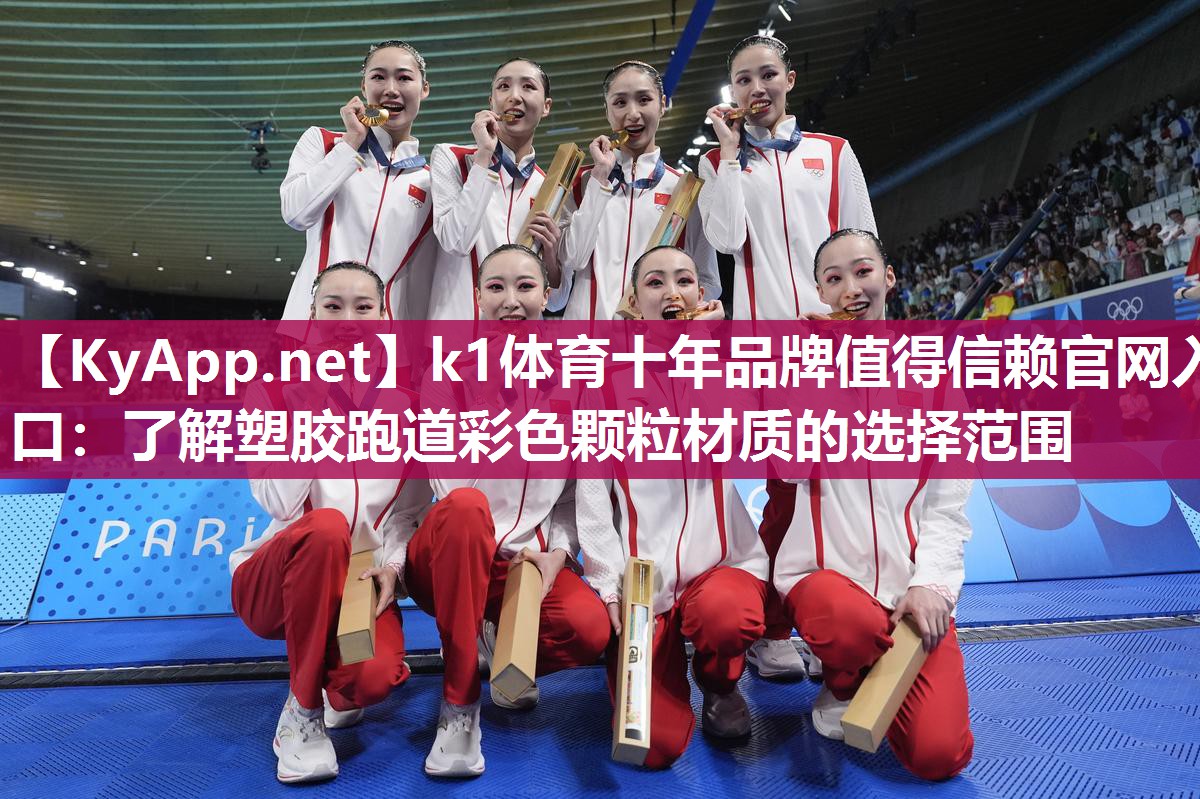 k1体育十年品牌值得信赖官网入口:了解塑胶跑道彩色颗粒材质的选择范围