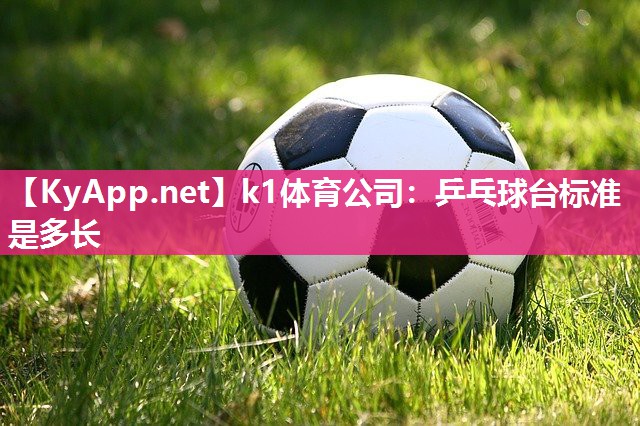 k1体育公司:乒乓球台标准是多长