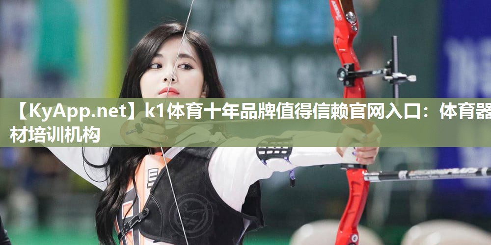 k1体育十年品牌值得信赖官网入口:体育器材培训机构
