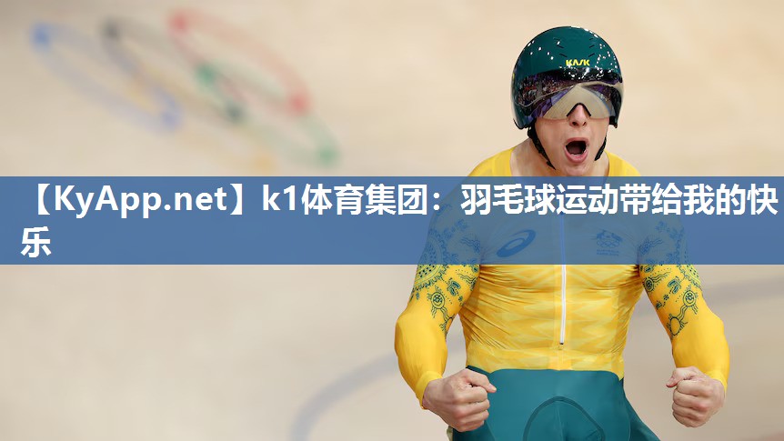 k1体育集团:羽毛球运动带给我的快乐