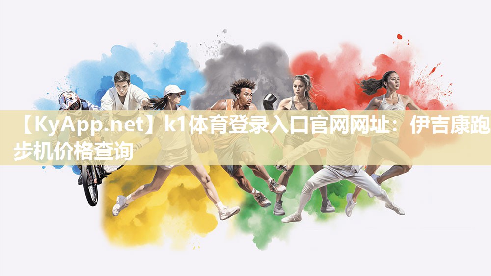 k1体育登录入口官网网址:伊吉康跑步机价格查询