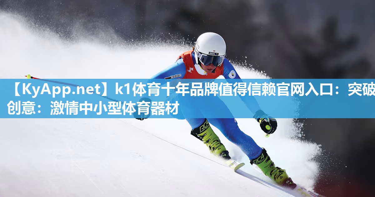 k1体育十年品牌值得信赖官网入口:突破创意:激情中小型体育器材
