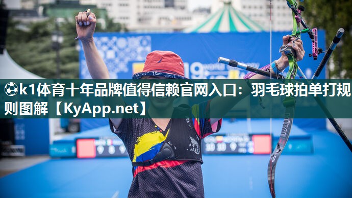 ⚽k1体育十年品牌值得信赖官网入口：羽毛球拍单打规则图解