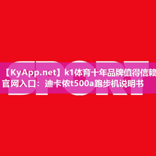 k1体育十年品牌值得信赖官网入口:迪卡侬t500a跑步机说明书