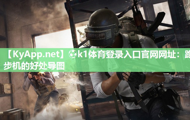 ⚽k1体育登录入口官网网址:跑步机的好处导图
