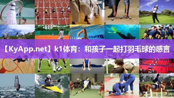 k1体育:和孩子一起打羽毛球的感言