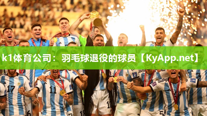 k1体育公司:羽毛球退役的球员