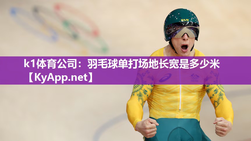 k1体育公司:羽毛球单打场地长宽是多少米