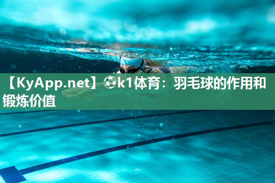 ⚽k1体育：羽毛球的作用和锻炼价值