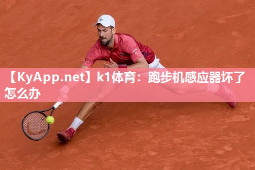 k1体育：跑步机感应器坏了怎么办