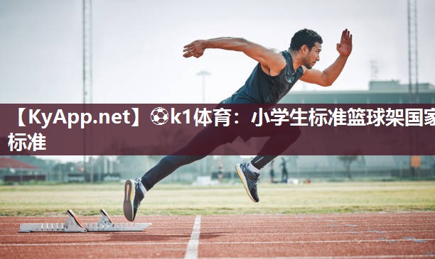 ⚽k1体育：小学生标准篮球架国家标准