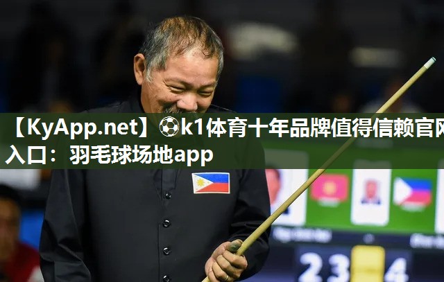 ⚽k1体育十年品牌值得信赖官网入口:羽毛球场地app