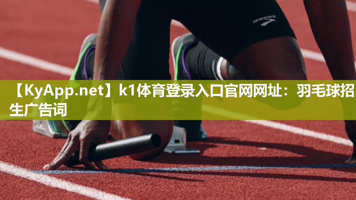 k1体育登录入口官网网址:羽毛球招生广告词
