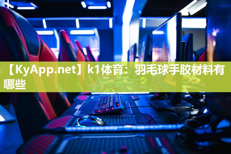 k1体育:羽毛球手胶材料有哪些