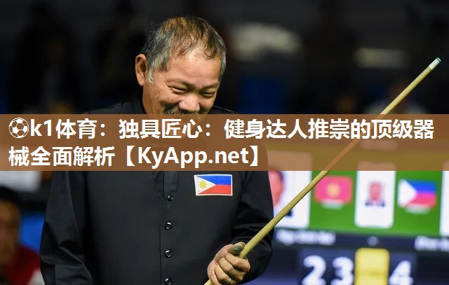 ⚽k1体育：独具匠心：健身达人推崇的顶级器械全面解析