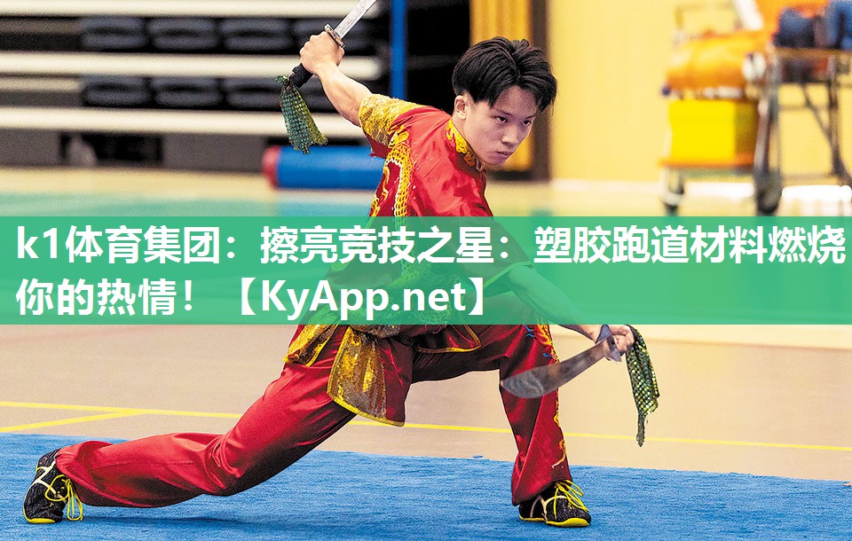 k1体育集团:擦亮竞技之星:塑胶跑道材料燃烧你的热情!