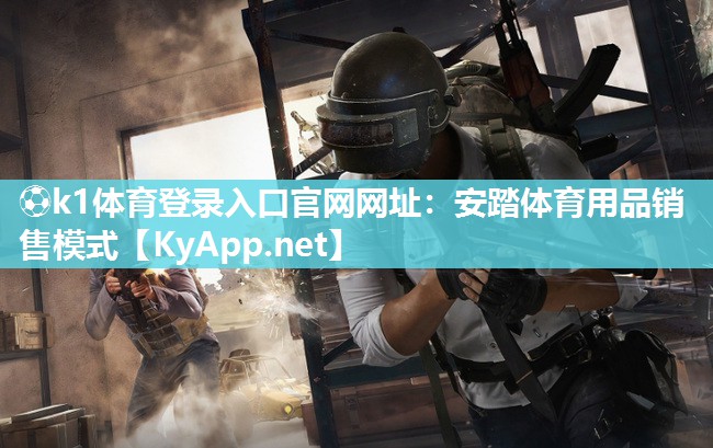 ⚽k1体育登录入口官网网址:安踏体育用品销售模式
