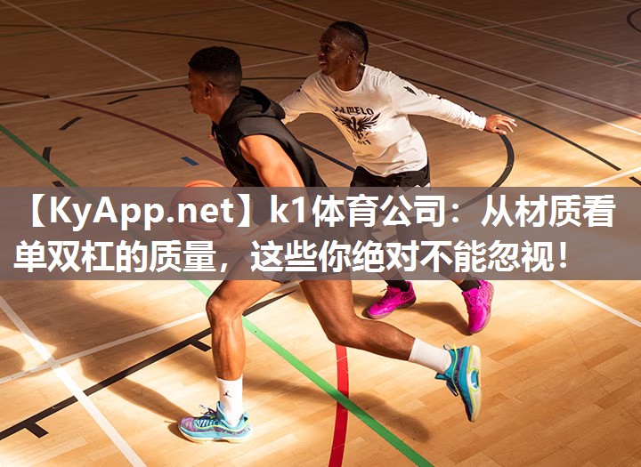 k1体育公司:从材质看单双杠的质量,这些你绝对不能忽视!