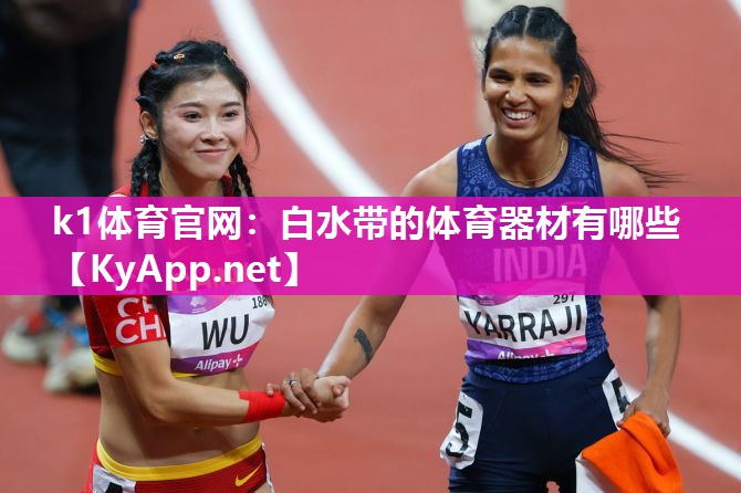 k1体育官网:白水带的体育器材有哪些