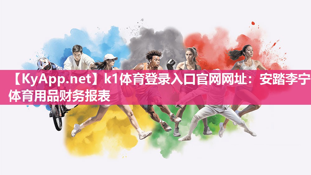 k1体育登录入口官网网址:安踏李宁体育用品财务报表