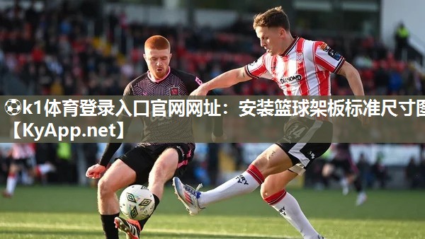 ⚽k1体育登录入口官网网址:安装篮球架板标准尺寸图