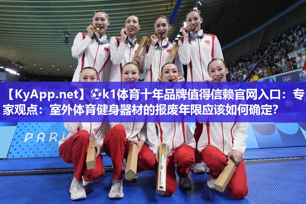 ⚽k1体育十年品牌值得信赖官网入口:专家观点:室外体育健身器材的报废年限应该如何确定?