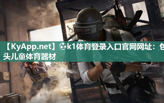 ⚽k1体育登录入口官网网址:包头儿童体育器材