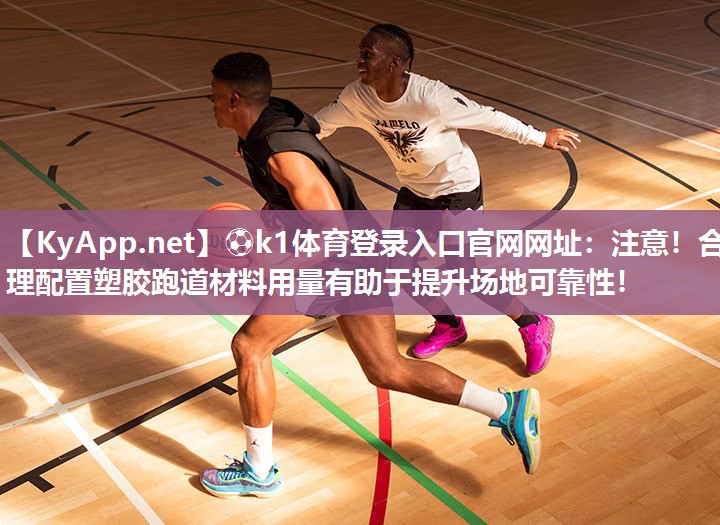 ⚽k1体育登录入口官网网址:注意!合理配置塑胶跑道材料用量有助于提升场地可靠性!
