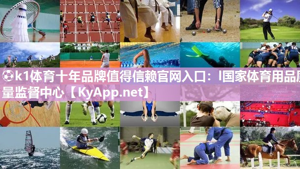 ⚽k1体育十年品牌值得信赖官网入口:l国家体育用品质量监督中心