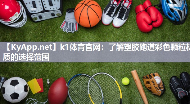 k1体育官网:了解塑胶跑道彩色颗粒材质的选择范围