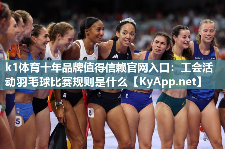 k1体育十年品牌值得信赖官网入口：工会活动羽毛球比赛规则是什么