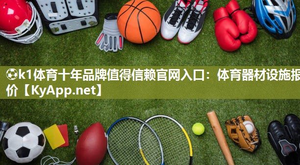 ⚽k1体育十年品牌值得信赖官网入口：体育器材设施报价