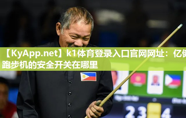k1体育登录入口官网网址：亿健跑步机的安全开关在哪里