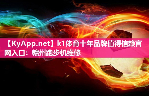 k1体育十年品牌值得信赖官网入口：赣州跑步机维修