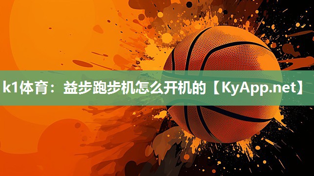 k1体育：益步跑步机怎么开机的
