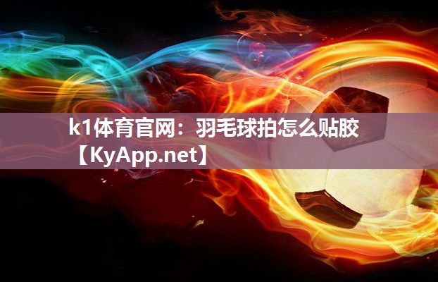 k1体育官网：羽毛球拍怎么贴胶
