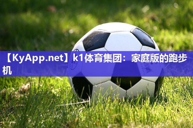 k1体育集团:家庭版的跑步机
