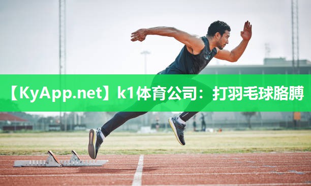 k1体育公司:打羽毛球胳膊