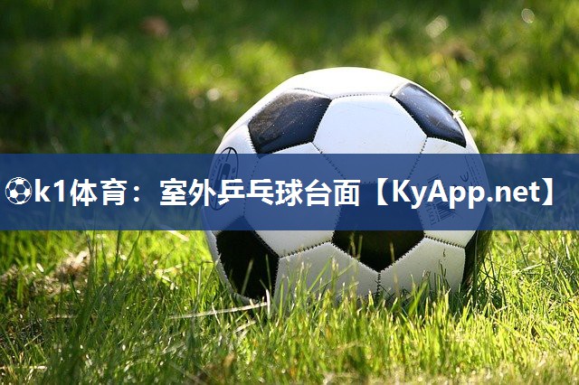 ⚽k1体育:室外乒乓球台面