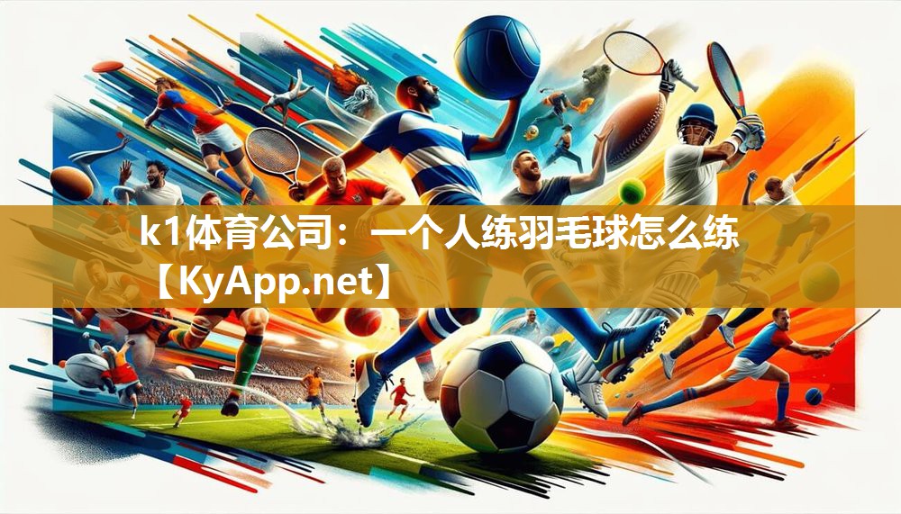 k1体育公司:一个人练羽毛球怎么练